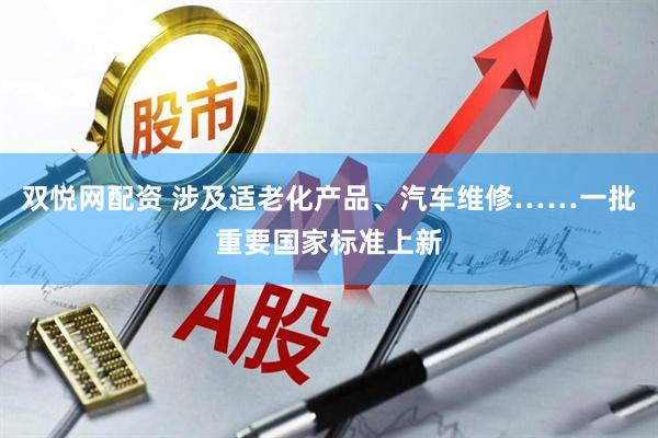 双悦网配资 涉及适老化产品、汽车维修……一批重要国家标准上新