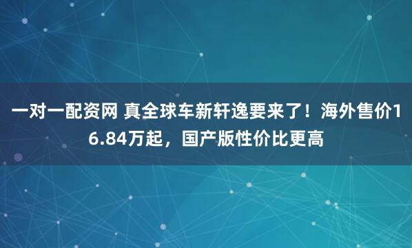 一对一配资网 真全球车新轩逸要来了!海外售价16.84万起,国产版性价比更高