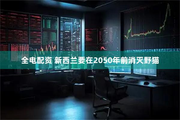 全电配资 新西兰要在2050年前消灭野猫