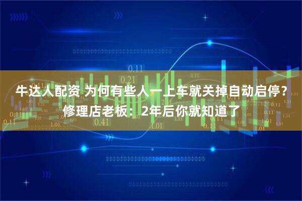 牛达人配资 为何有些人一上车就关掉自动启停?修理店老板:2年后你就知道了